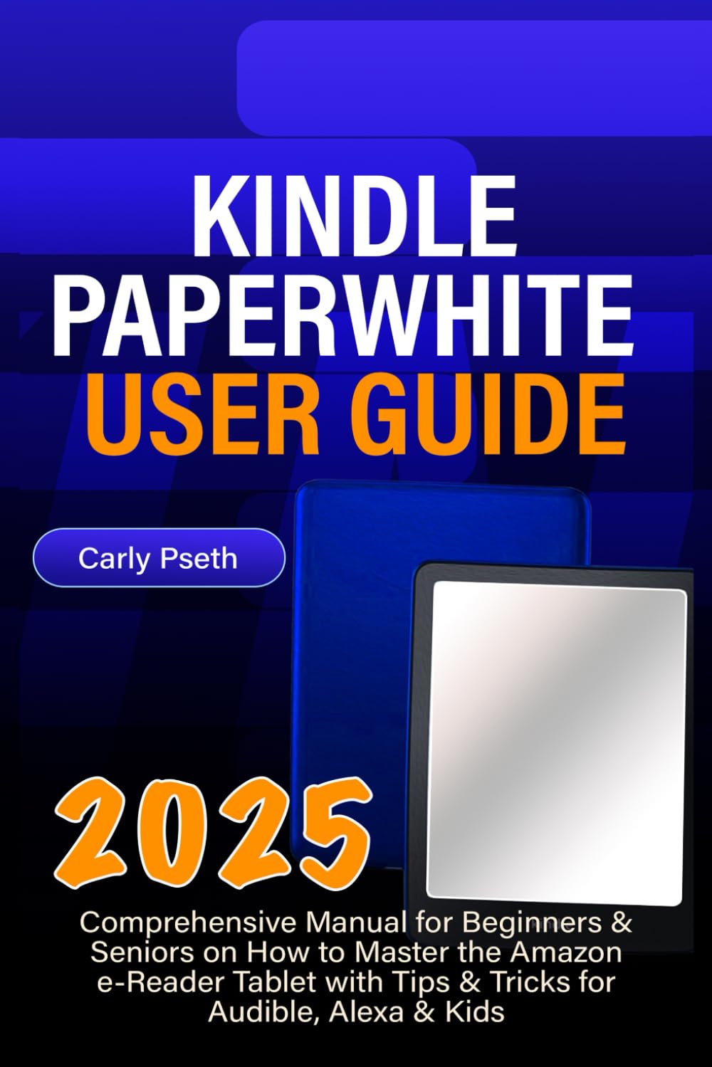 KINDLE PAPERWHITE 2025 USER GUIDE: Comprehensive Manual for Beginners & Seniors on How to Master the Amazon e-Reader Tablet with Tips & Tricks for Audible, Alexa & Kids