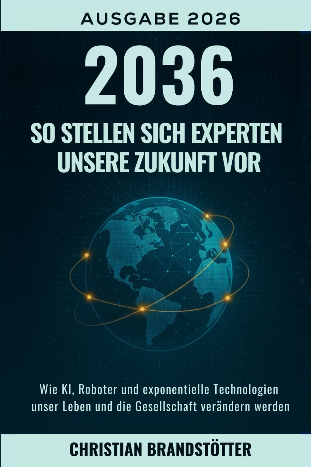 2036: So stellen sich Experten unsere Zukunft vor: Wie KI, Roboter und exponentielle Technologien unser Leben und die Gesellschaft verändern werden (Künstliche Intelligenz für Einsteiger)