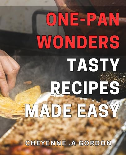 One-Pan Wonders: Tasty Recipes Made Easy: Effortless for Deliciously Quick &amp; Easy Meals at Home.