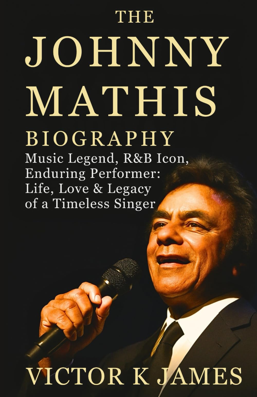 THE JOHNNY MATHIS BIOGRAPHY: Music Legend, R&B Icon, Enduring Performer: Life, Love & Legacy of a Timeless Singer