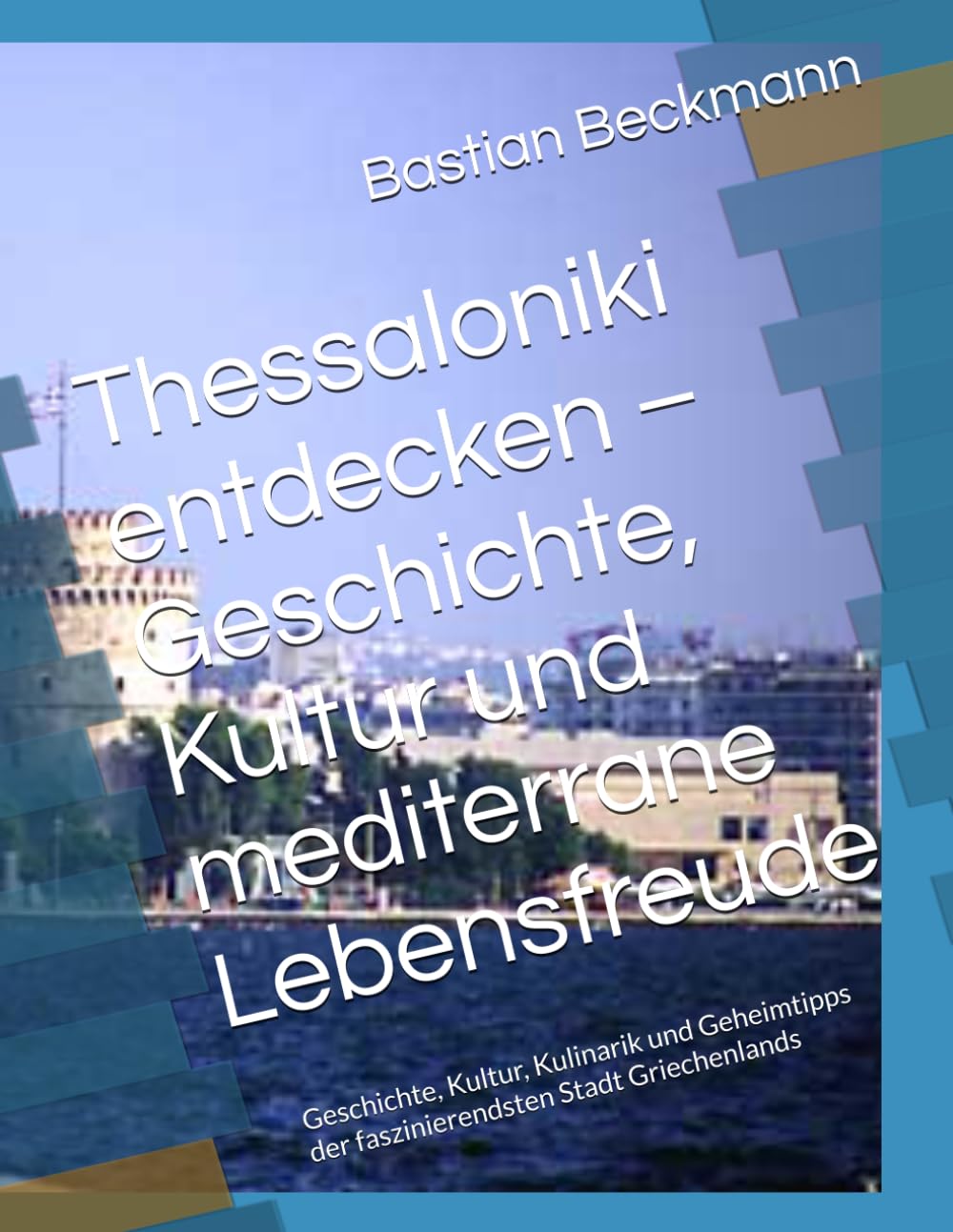 Thessaloniki entdecken – Geschichte, Kultur und mediterrane Lebensfreude: Geschichte, Kultur, Kulinarik und Geheimtipps der faszinierendsten Stadt Griechenlands