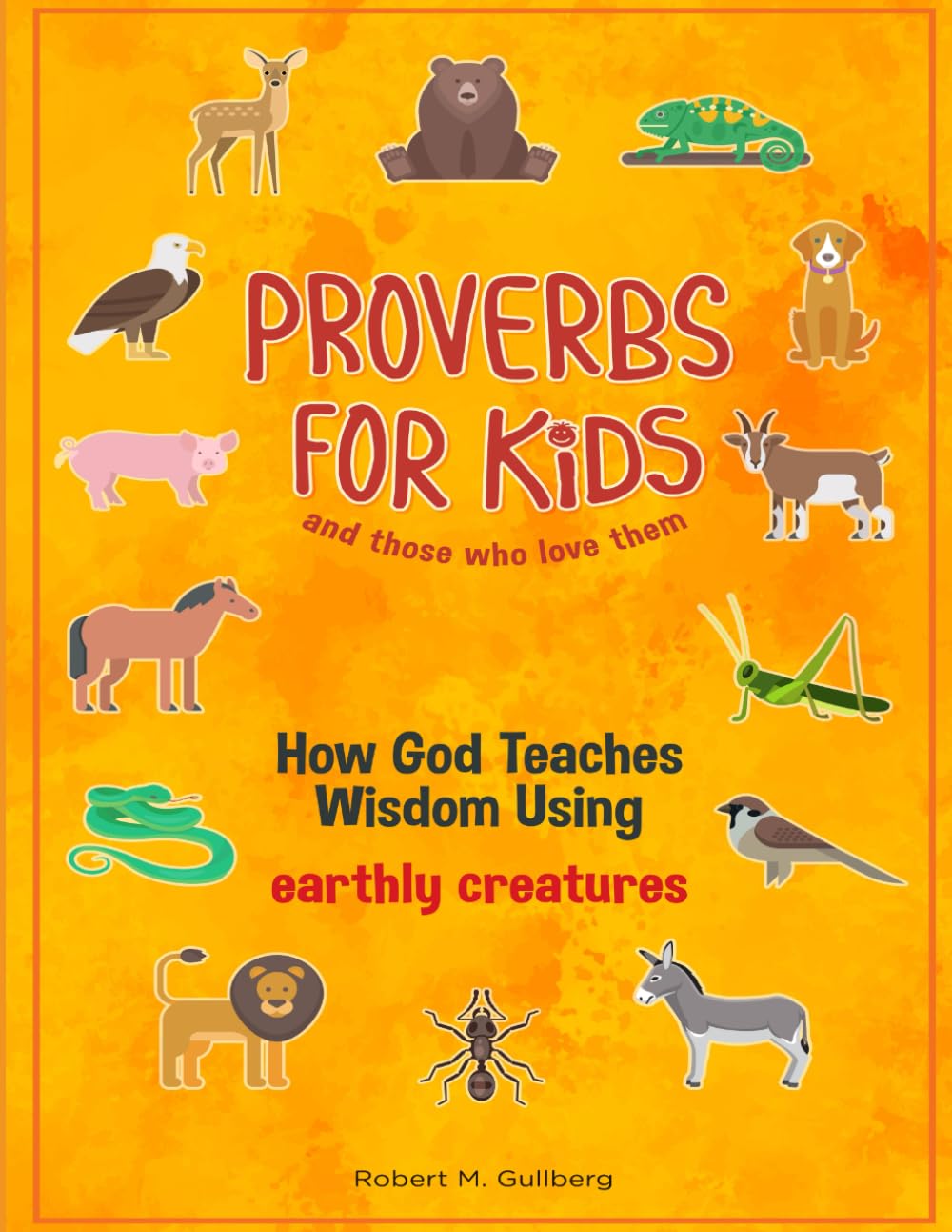 Proverbs for Kids and those who love them: How God Teaches Wisdom Using earthly creatures (Proverbs for Kids and those who love them Series)
