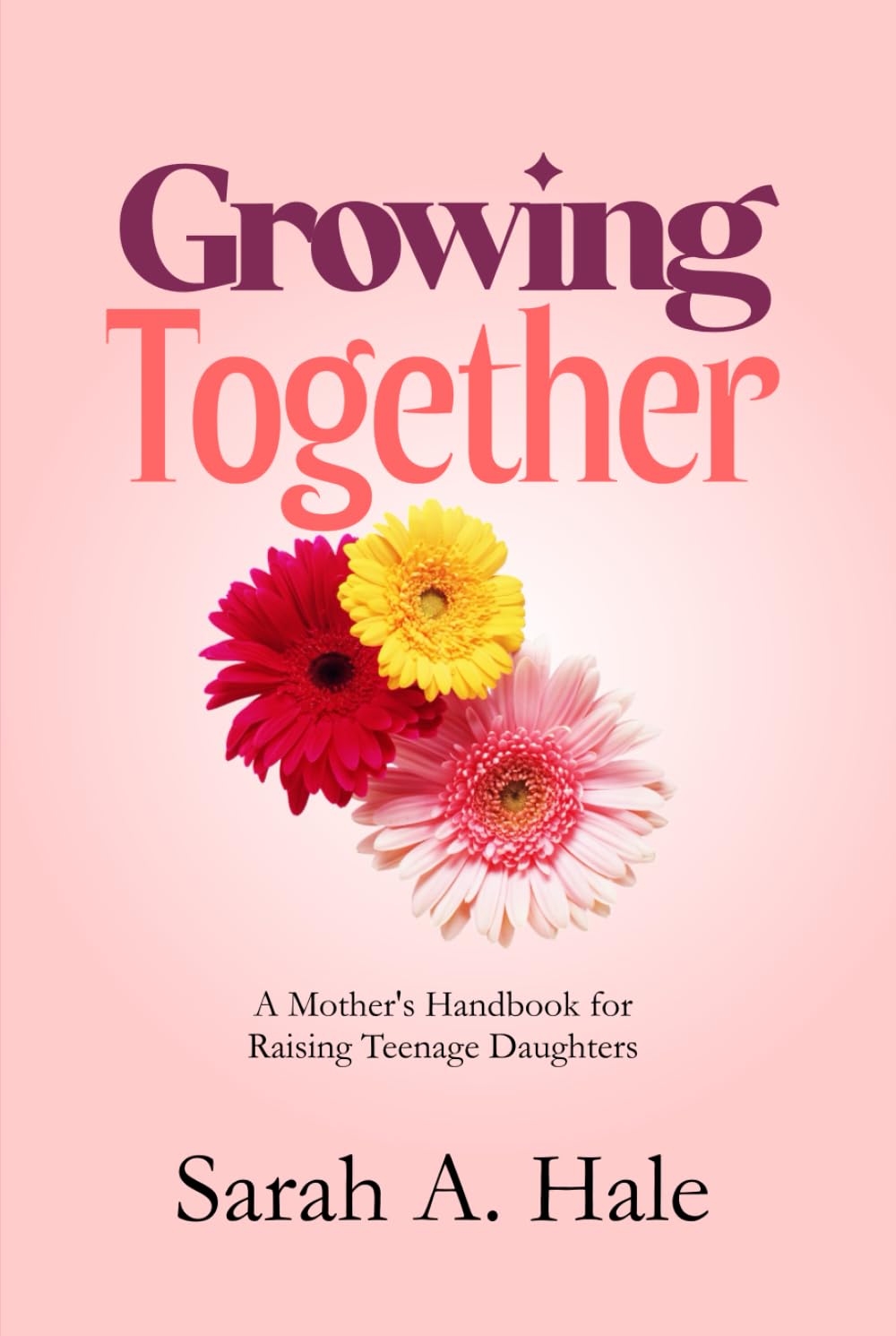 Growing Together: A Mother's Handbook for Raising Teenage Daughters