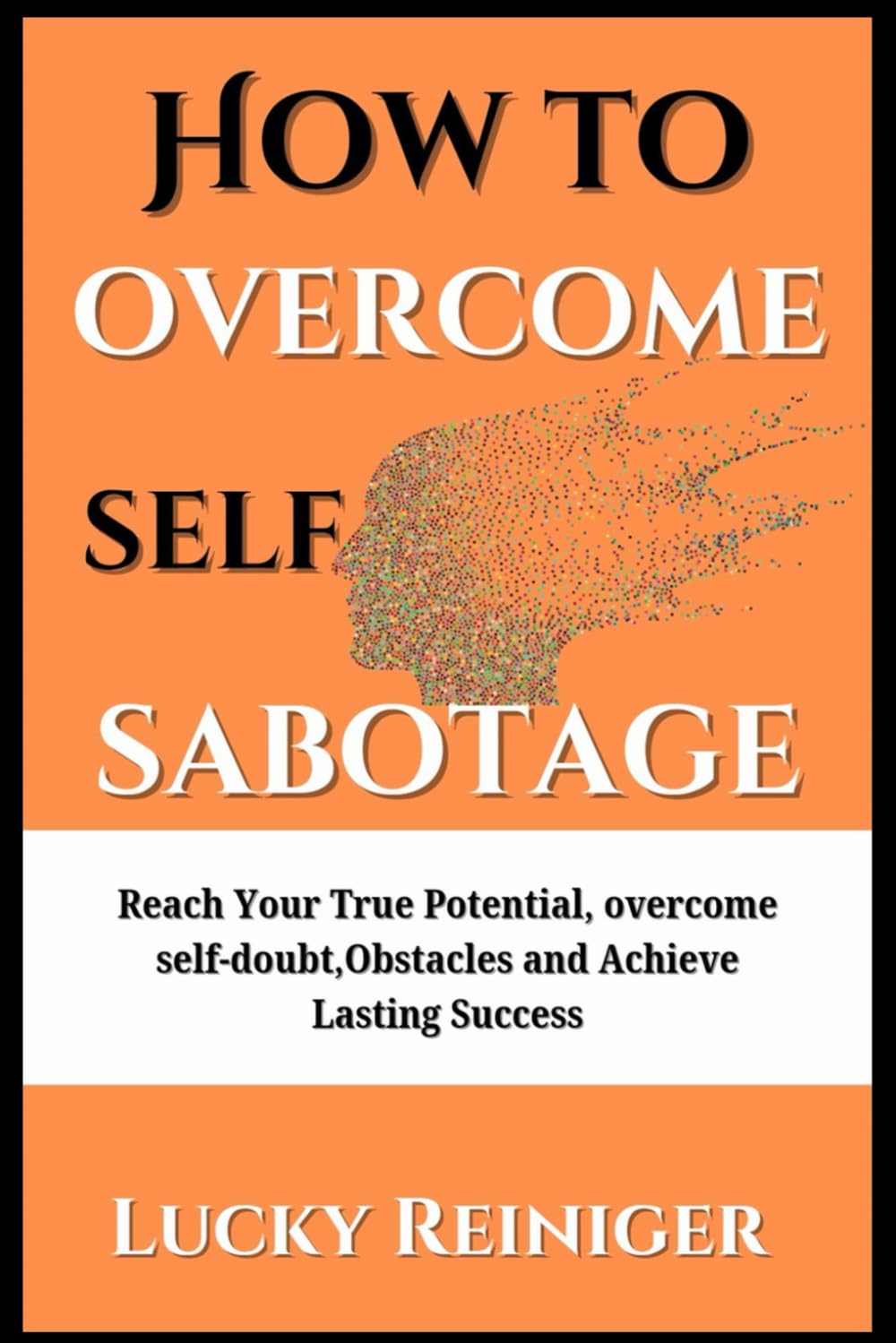 How to overcome self sabotage: Reach Your True Potential, overcome self-doubt,Obstacles and Achieve Lasting Success (Build healthy relationship)