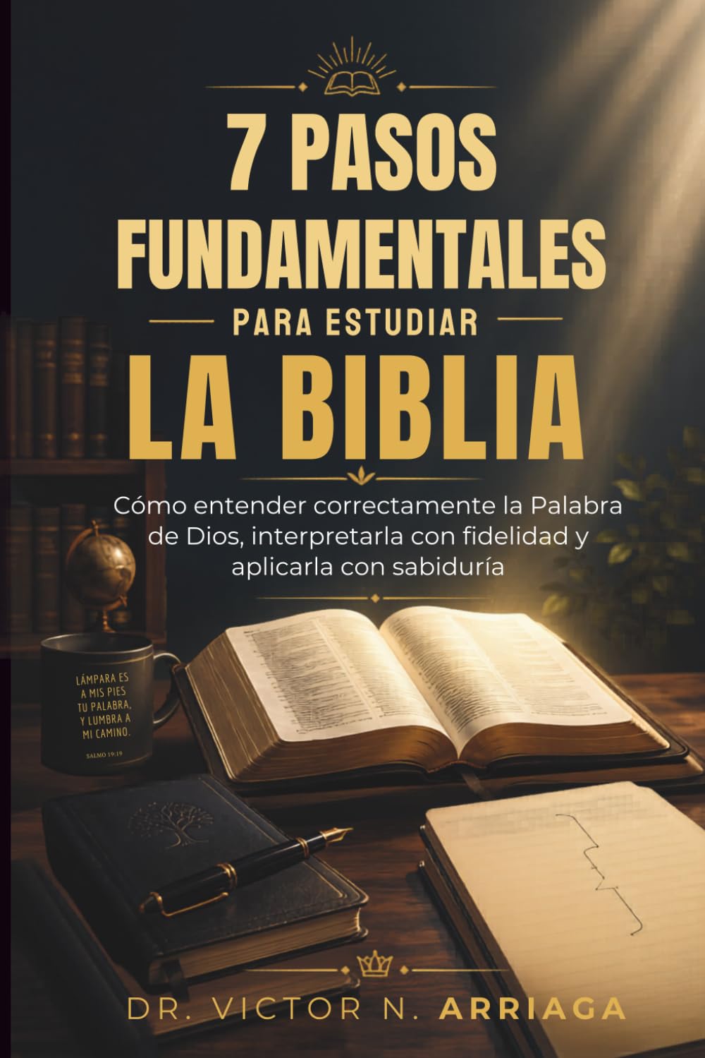 7 pasos fundamentales para estudiar la Biblia: Cómo entender correctamente la Palabra de Dios, interpretarla con fidelidad y aplicarla con sabiduría