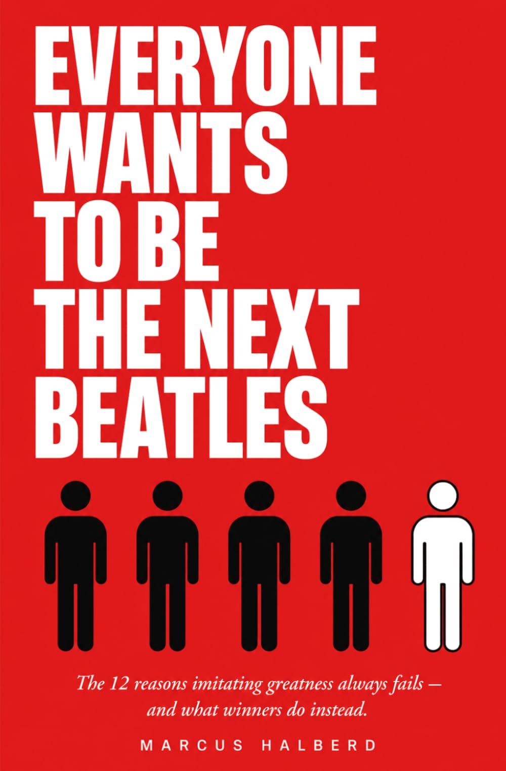 Everyone Wants to Be the Next Beatles: The 12 Reasons Imitating Greatness Always Fails — And What Winners Do Instead