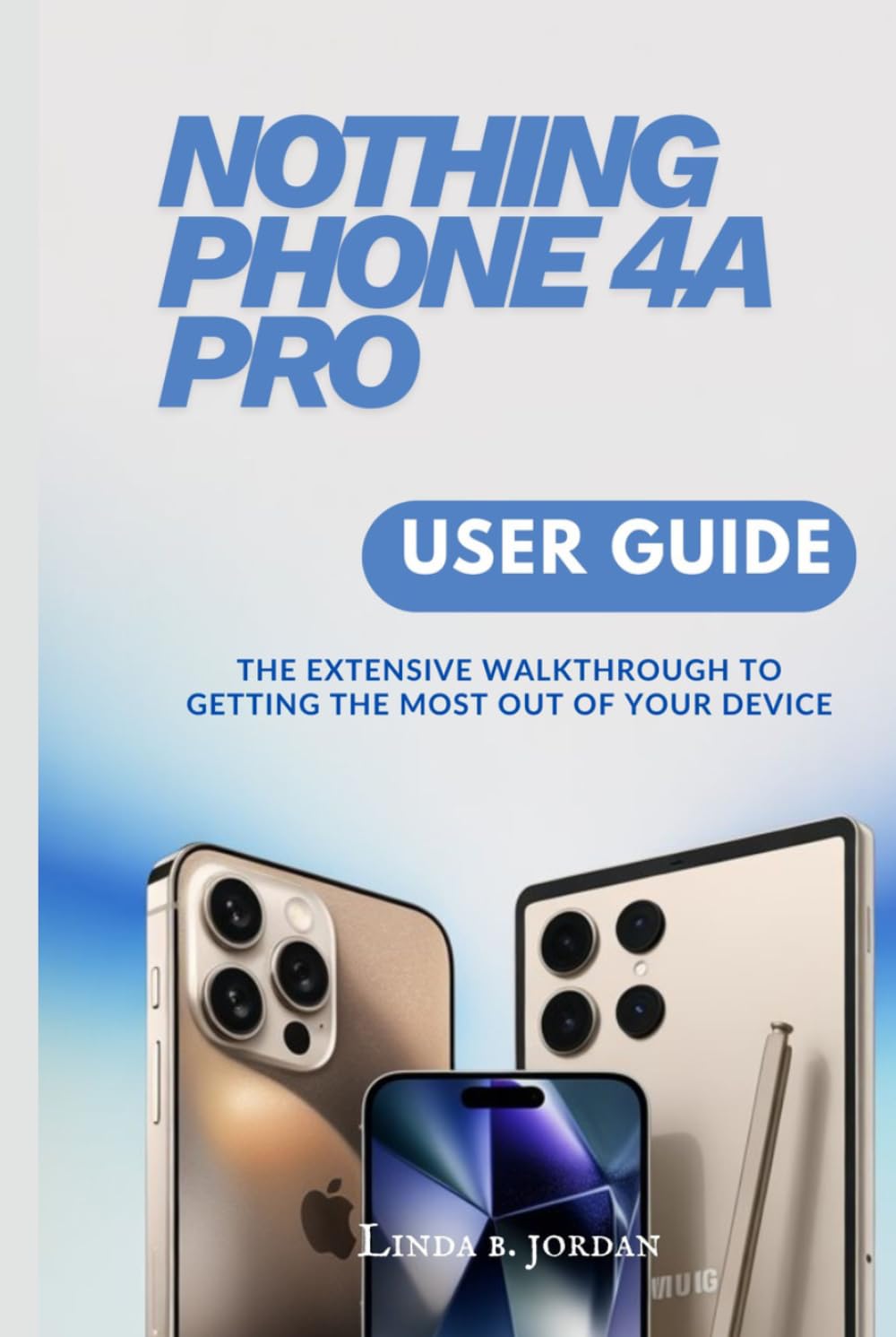 NOTHING PHONE 4A PRO USER GUIDE: The Extensive Walkthrough to Getting the Most Out of Your Device