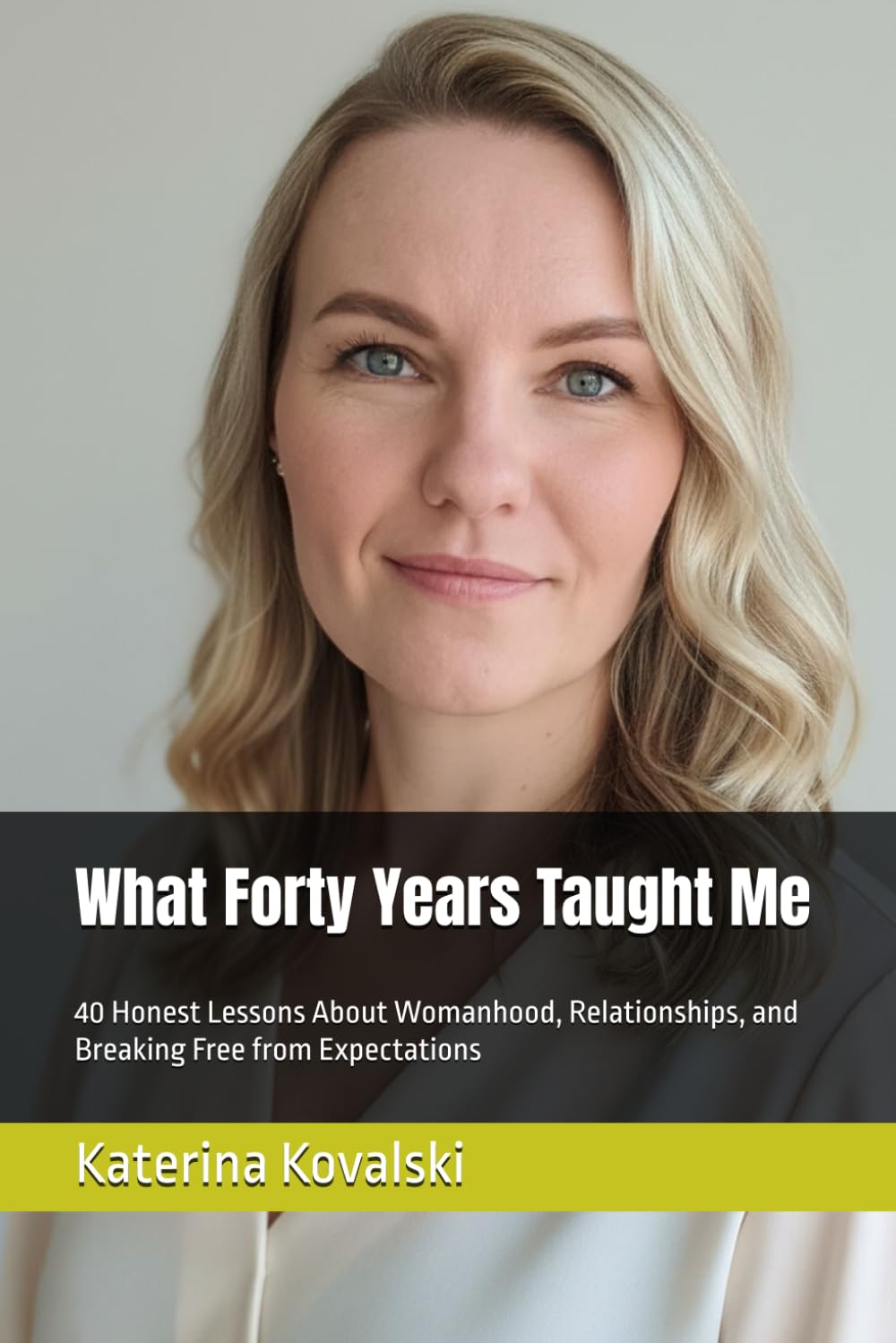What Forty Years Taught Me: 40 Honest Lessons About Womanhood, Relationships, and Breaking Free from Expectations