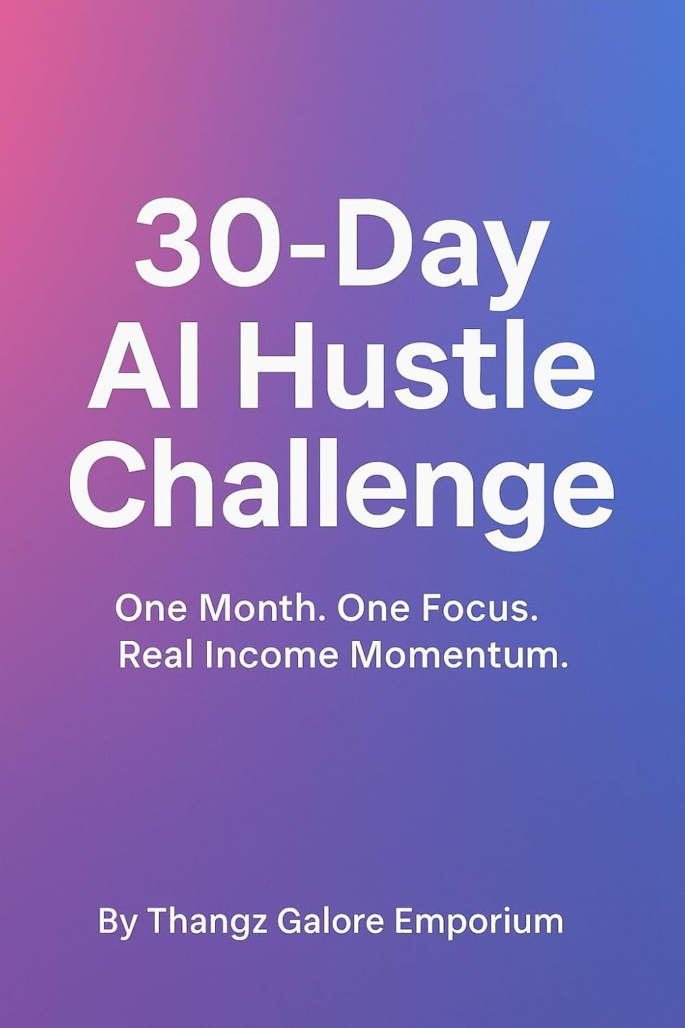 30-Day AI Hustle Challenge: A Daily Action Plan for Building Consistency (AI Side Hustles For Regular People)