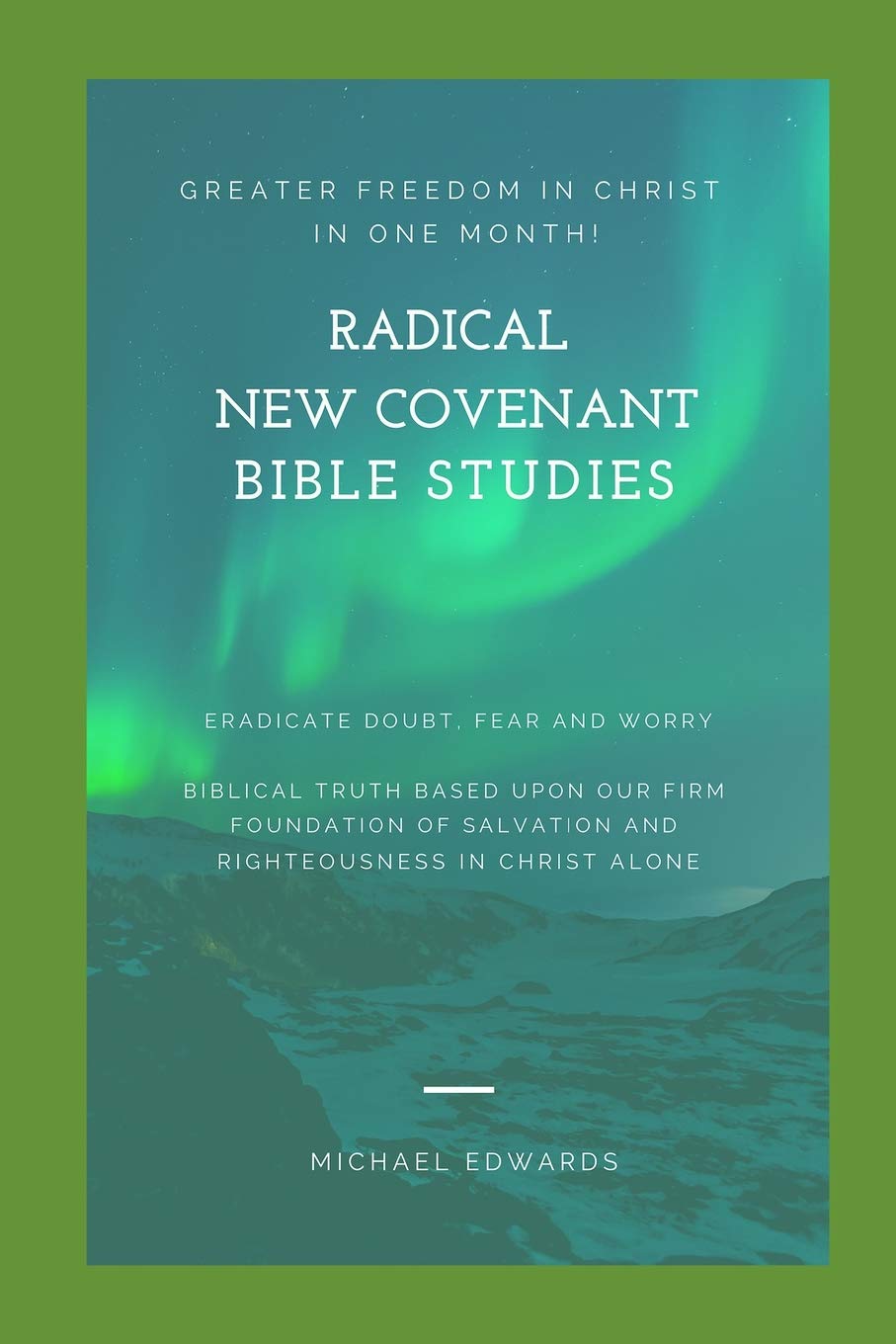 Radical New Covenant Bible Studies: Greater Freedom in Christ in One Month - Eradicate Doubt, Fear and Worry