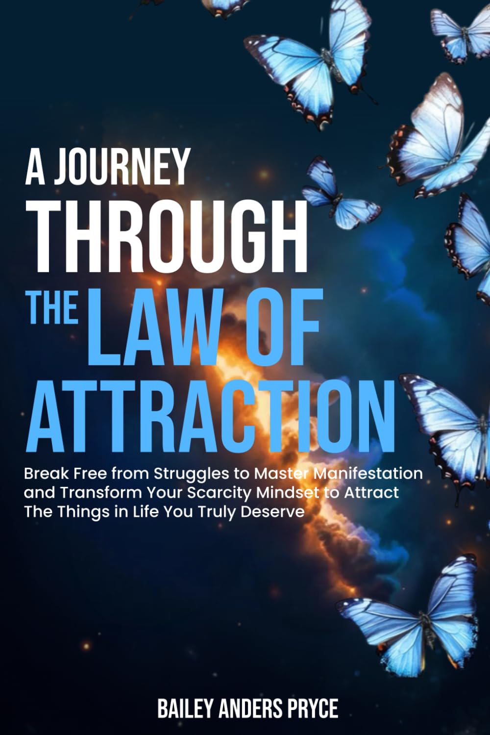 A Journey Through the Law of Attraction: Break Free from Struggles to Master Manifestation and Transform Your Scarcity Mindset to Attract the Things in Life You Truly Deserve