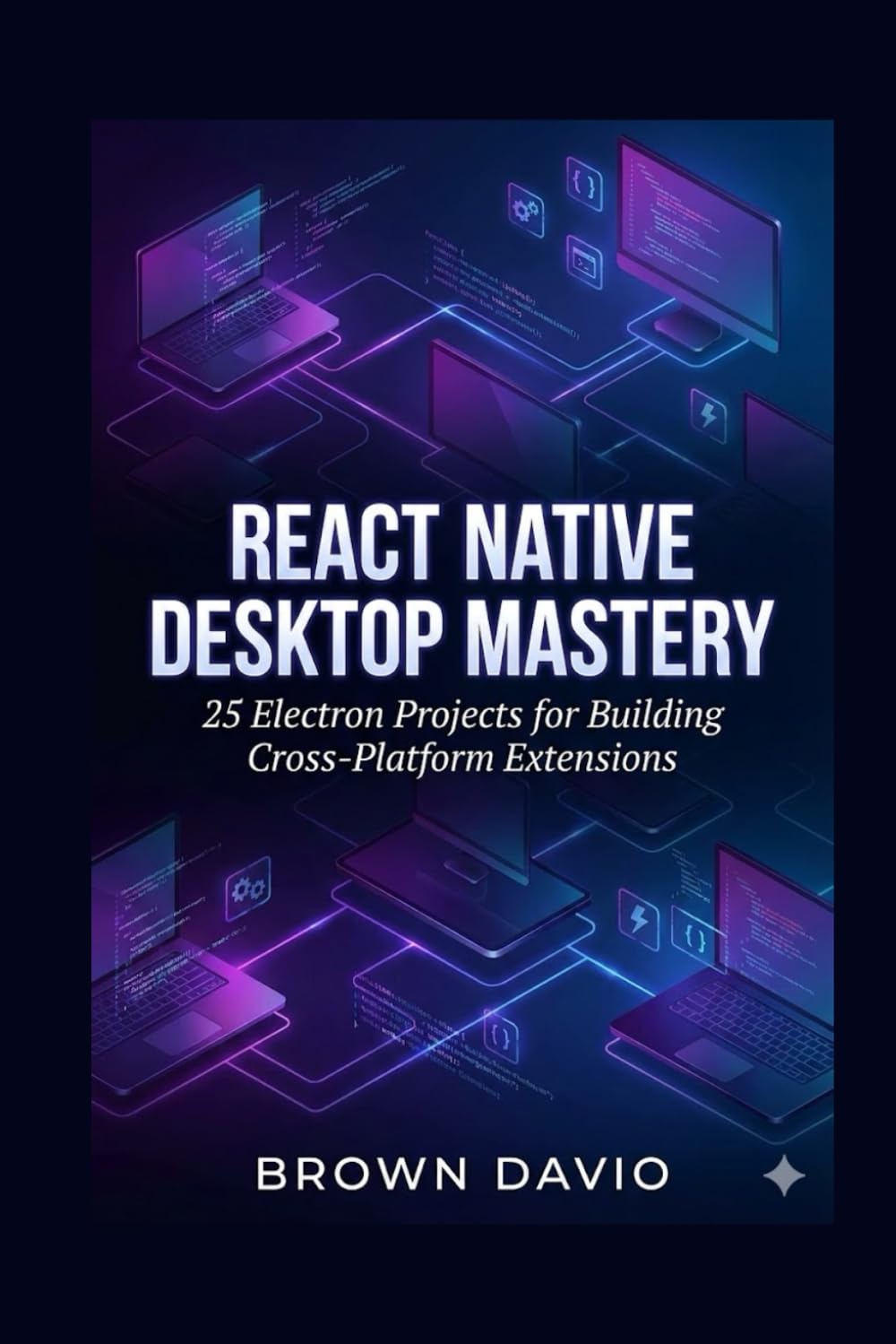 React Native Desktop Mastery: 25 Electron Projects for Building Cross-Platform Extensions