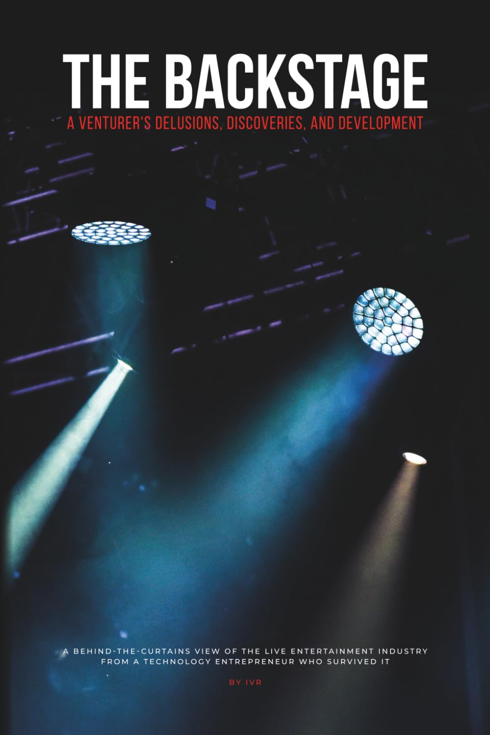 The Backstage: A Venturer's Delusions, Discoveries, and Development: A behind-the-curtains view of the live entertainment industry from a technology entrepreneur who survived it