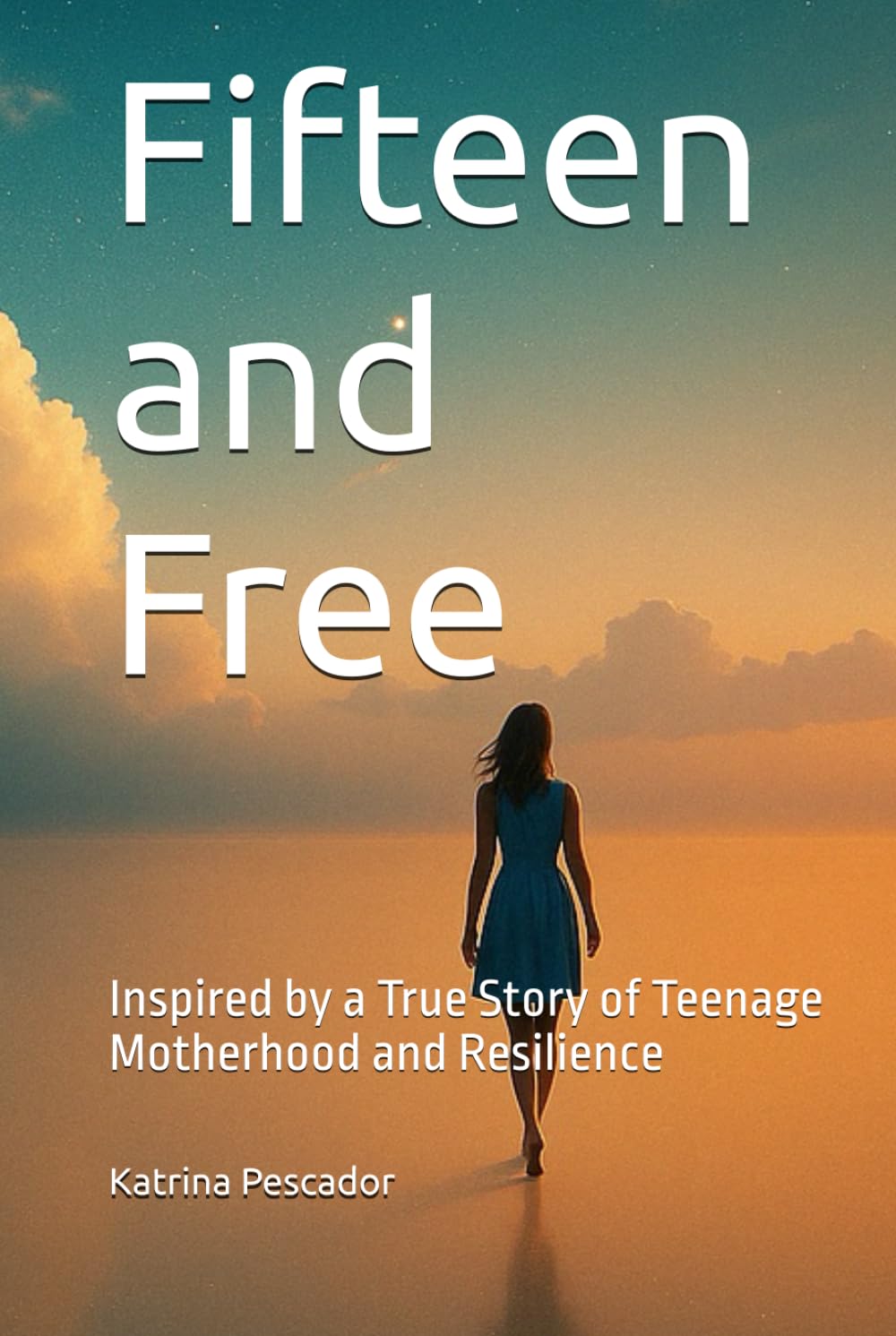 Fifteen and Free: Inspired by a True Story of Teenage Motherhood and Resilience
