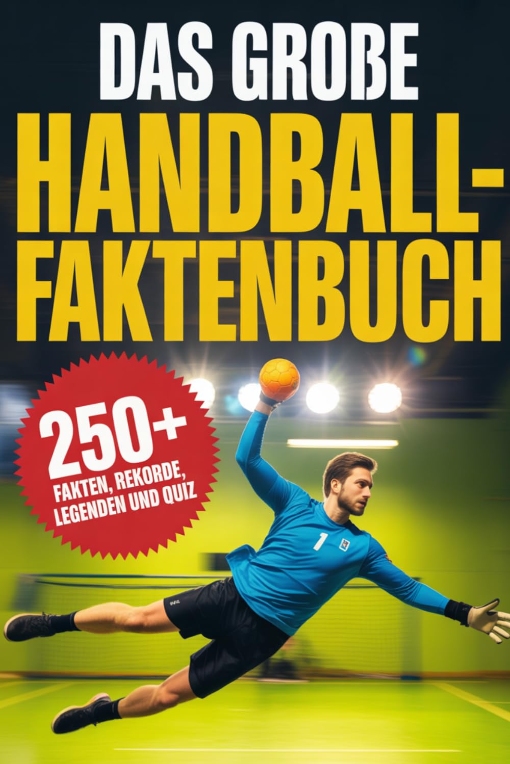 Das große Handball-Faktenbuch: Über 250 unglaubliche Fakten, Rekorde, Legenden und ein großes Quiz – das perfekte Geschenk für echte Handball-Fans