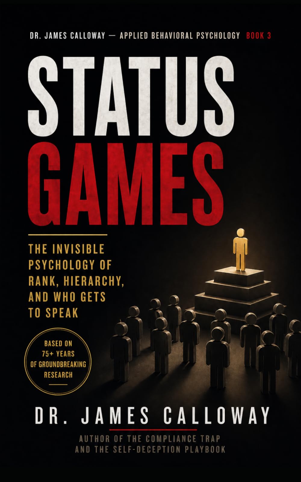 Status Games: The Invisible Psychology of Rank, Hierarchy, and Who Gets to Speak: 3 (Dr. James Calloway: Applied Behavioral Psychology)