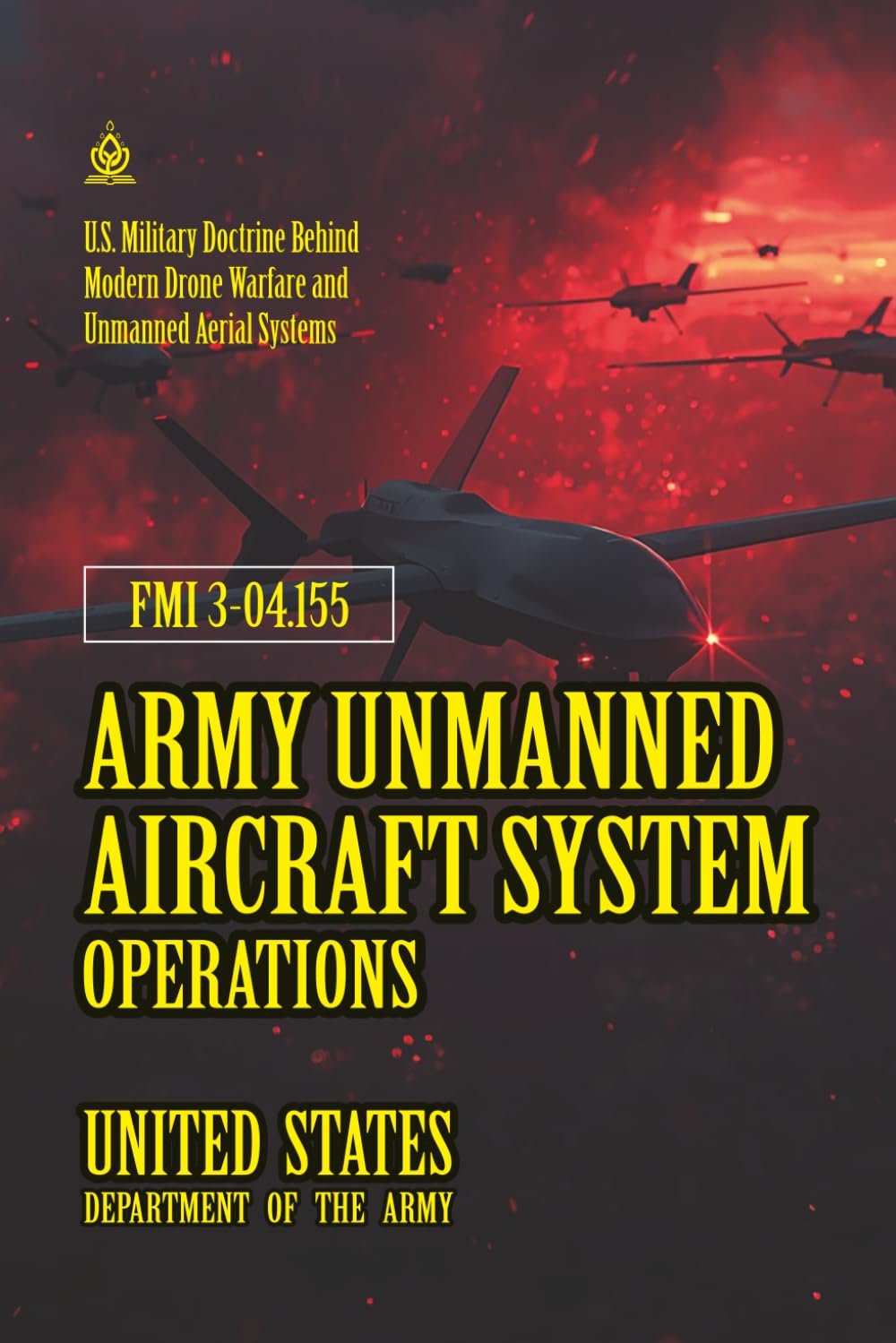 FMI 3-04.155 Army Unmanned Aircraft System Operations: [Annotated] U.S. Military Doctrine Behind Modern Drone Warfare and Unmanned Aerial Systems
