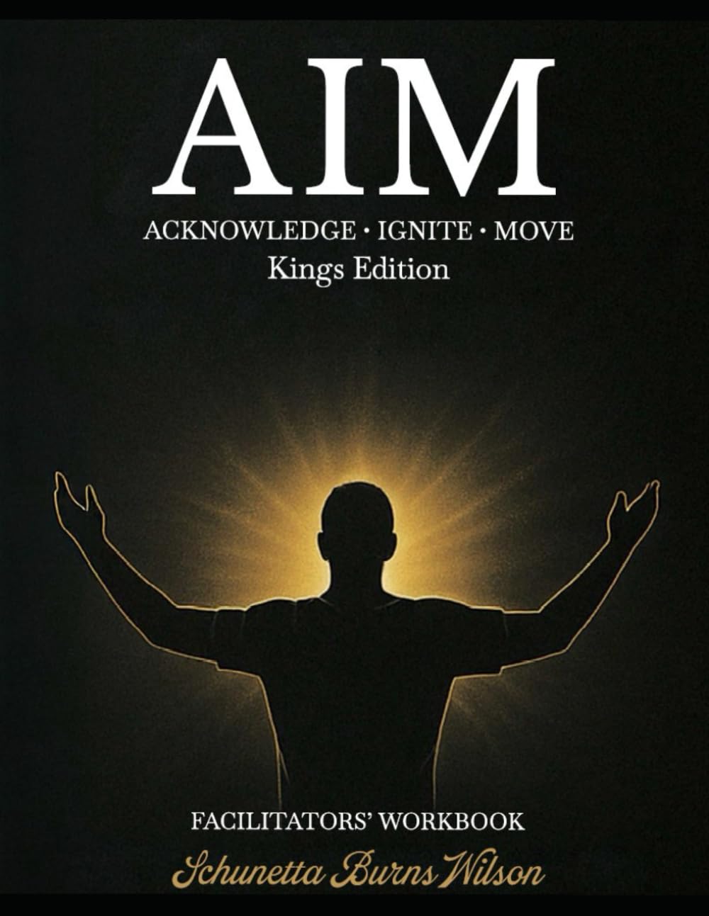AIM ACKNOWLEDGE • IGNITE • MOVE Facilitators Workbook: Kings Edition (Faith Based)