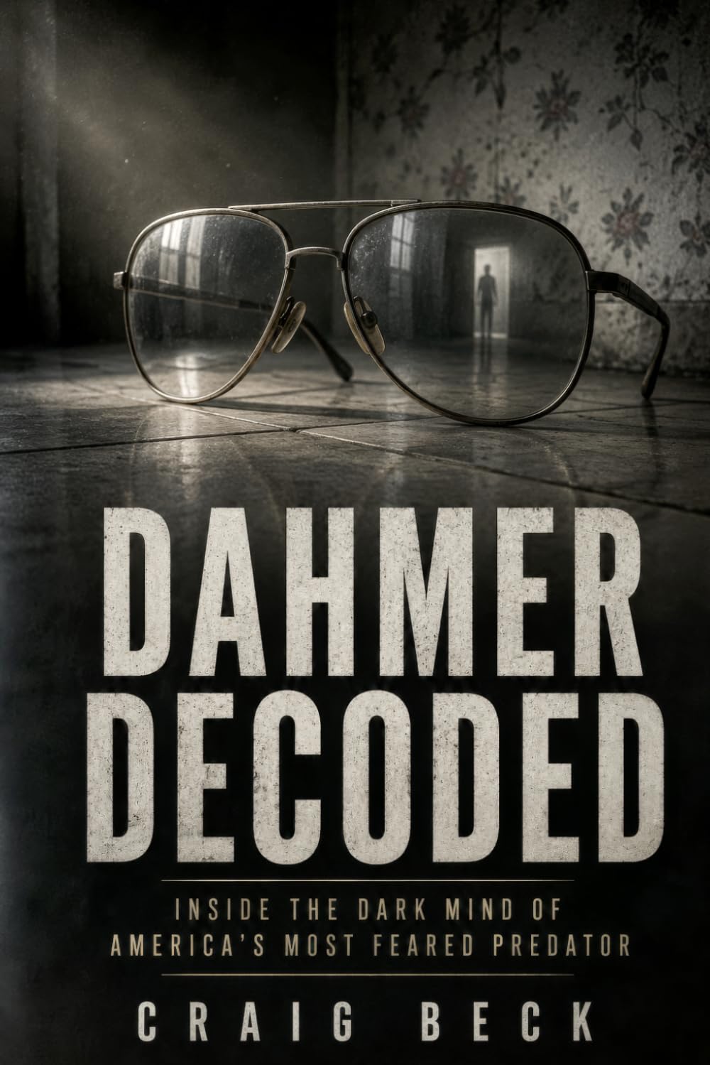 Dahmer Decoded: Inside the Dark Mind of America’s Most Feared Predator (DECODED by Craig Beck)