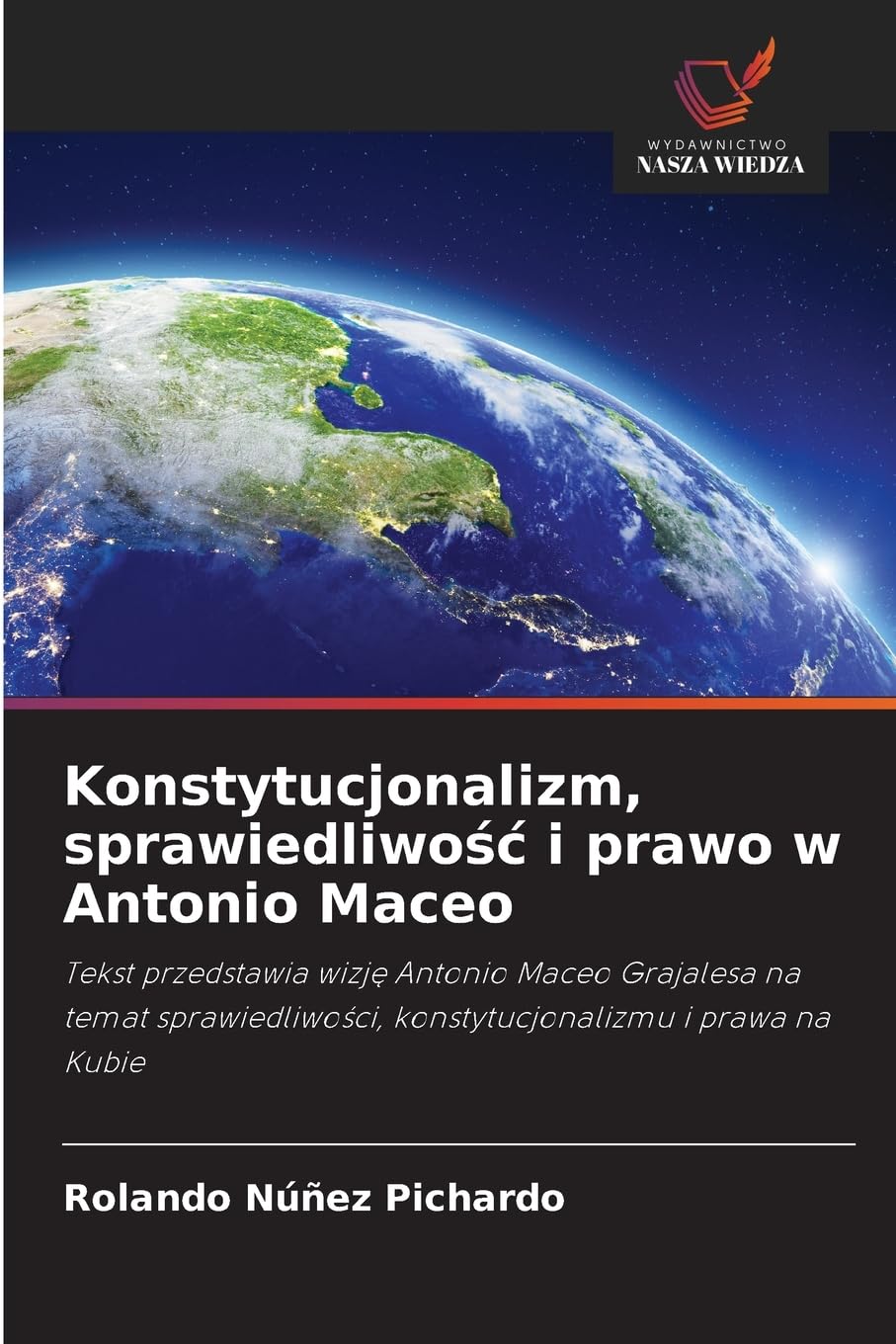 Konstytucjonalizm, sprawiedliwośc i prawo w Antonio Maceo: Tekst przedstawia wizj¿ Antonio Maceo Grajalesa na temat sprawiedliwo¿ci, konstytucjonalizmu i prawa na Kubie