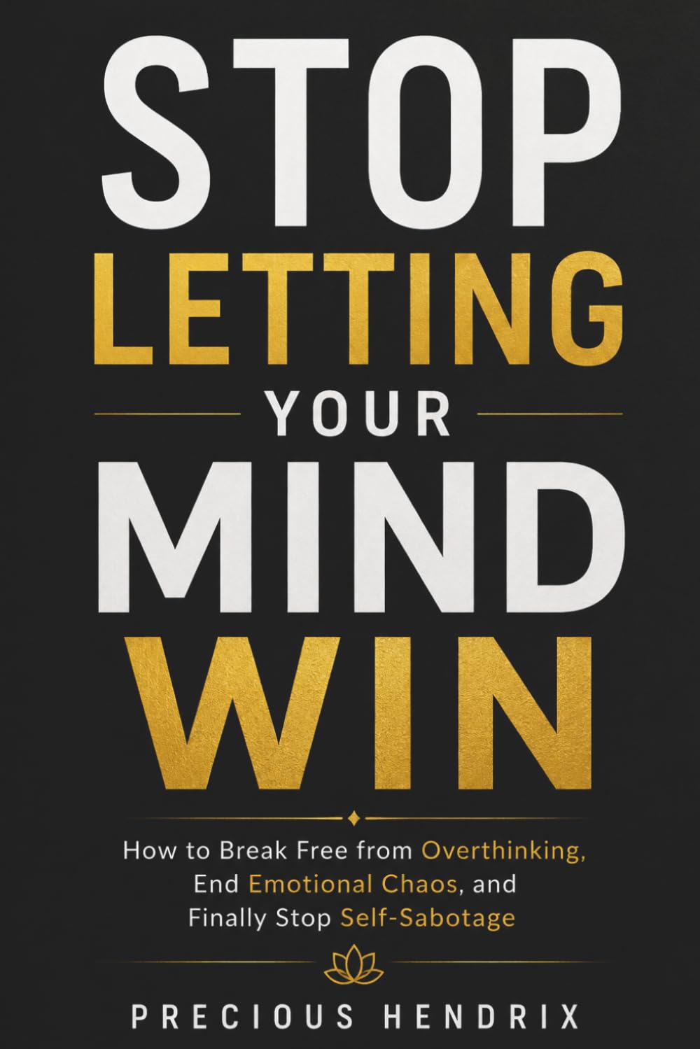 Stop Letting Your Mind Win: How To Break Free from Overthinking, End Emotional Chaos and Finally Stop Self - sabotage