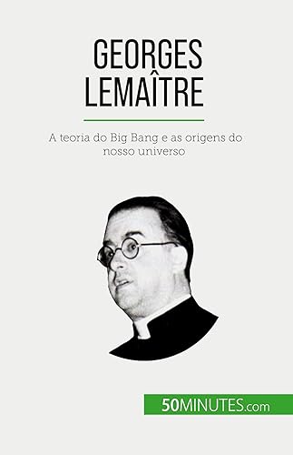 Georges Lemaître: A teoria do Big Bang e as origens do nosso universo