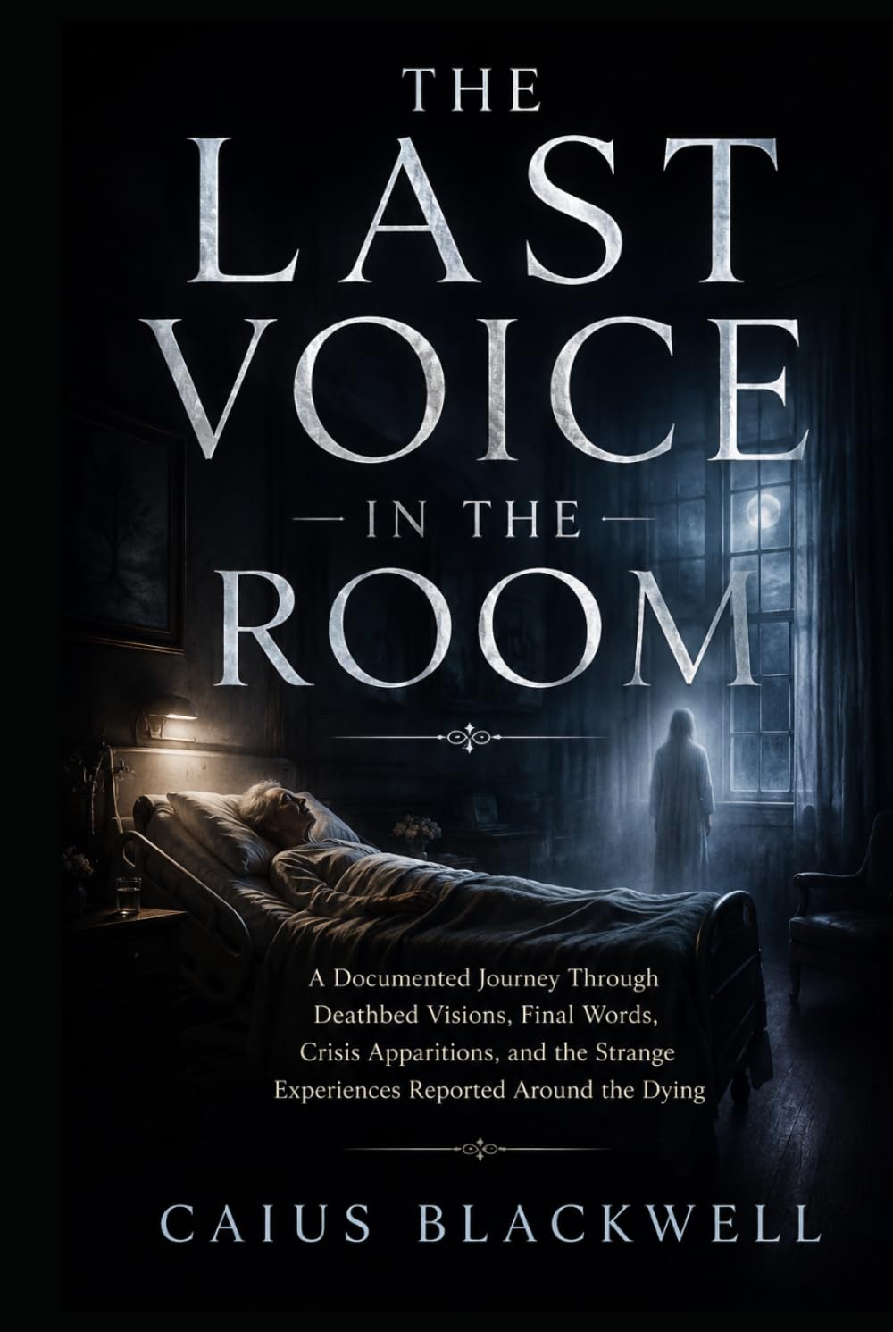 The Last Voice in the Room: A Documented Journey Through Deathbed Visions, Final Words, Crisis Apparitions, and the Strange Experiences Reported Around the Dying