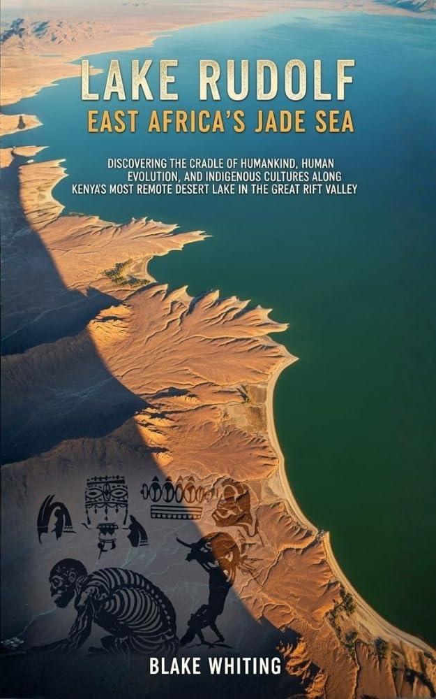 Lake Rudolf: East Africa's Jade Sea: Discovering the Cradle of Humankind, Human Evolution, and Indigenous Cultures Along Kenya's Most Remote Desert Lake in the Great Rift Valley