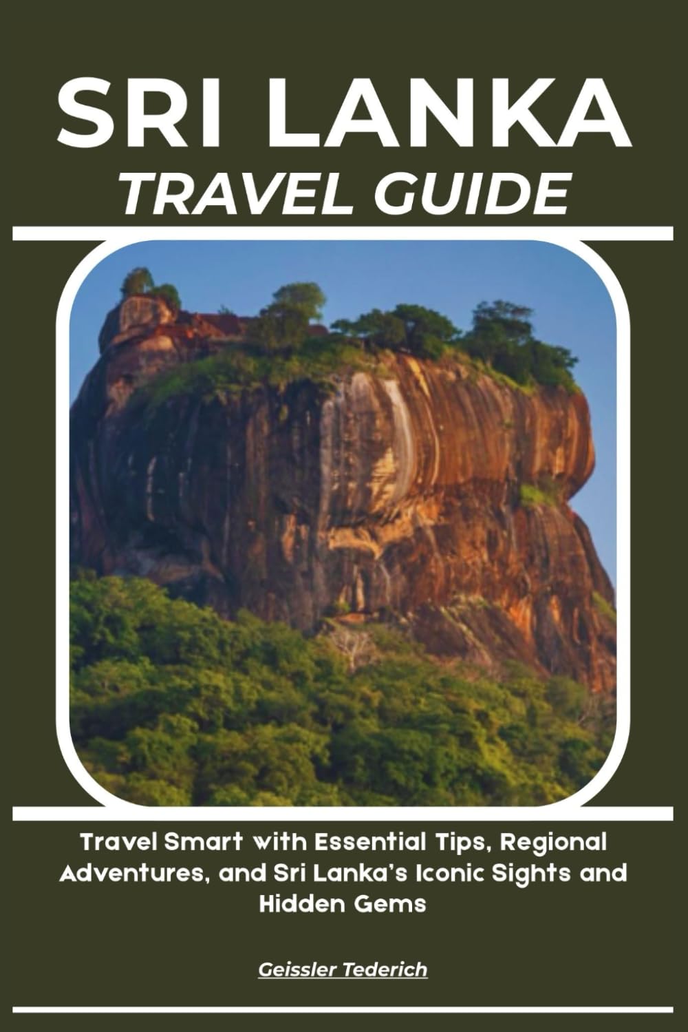 SRI LANKA TRAVEL GUIDE: Travel Smart with Essential Tips, Regional Adventures, and Sri Lanka’s Iconic Sights and Hidden Gems