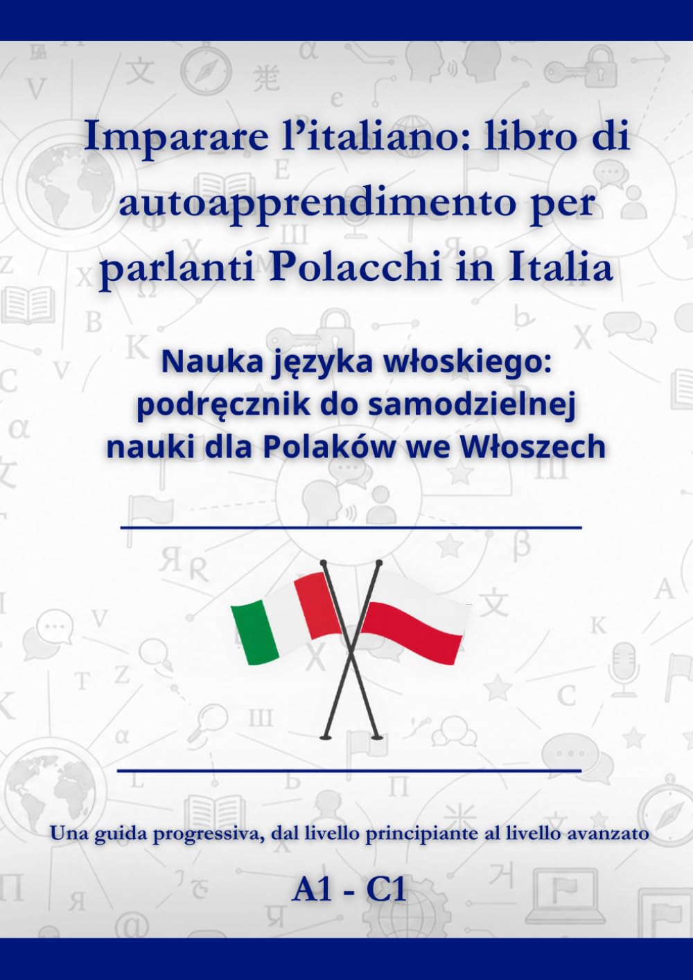 Imparare l’italiano: libro di autoapprendimento per parlanti Polacchi in Italia: Nauka języka włoskiego: podręcznik do samodzielnej nauki dla Polaków we Włoszech A1 - C1