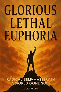 Glorious Lethal Euphoria: Radical Self-Mastery in a World Gone Soft