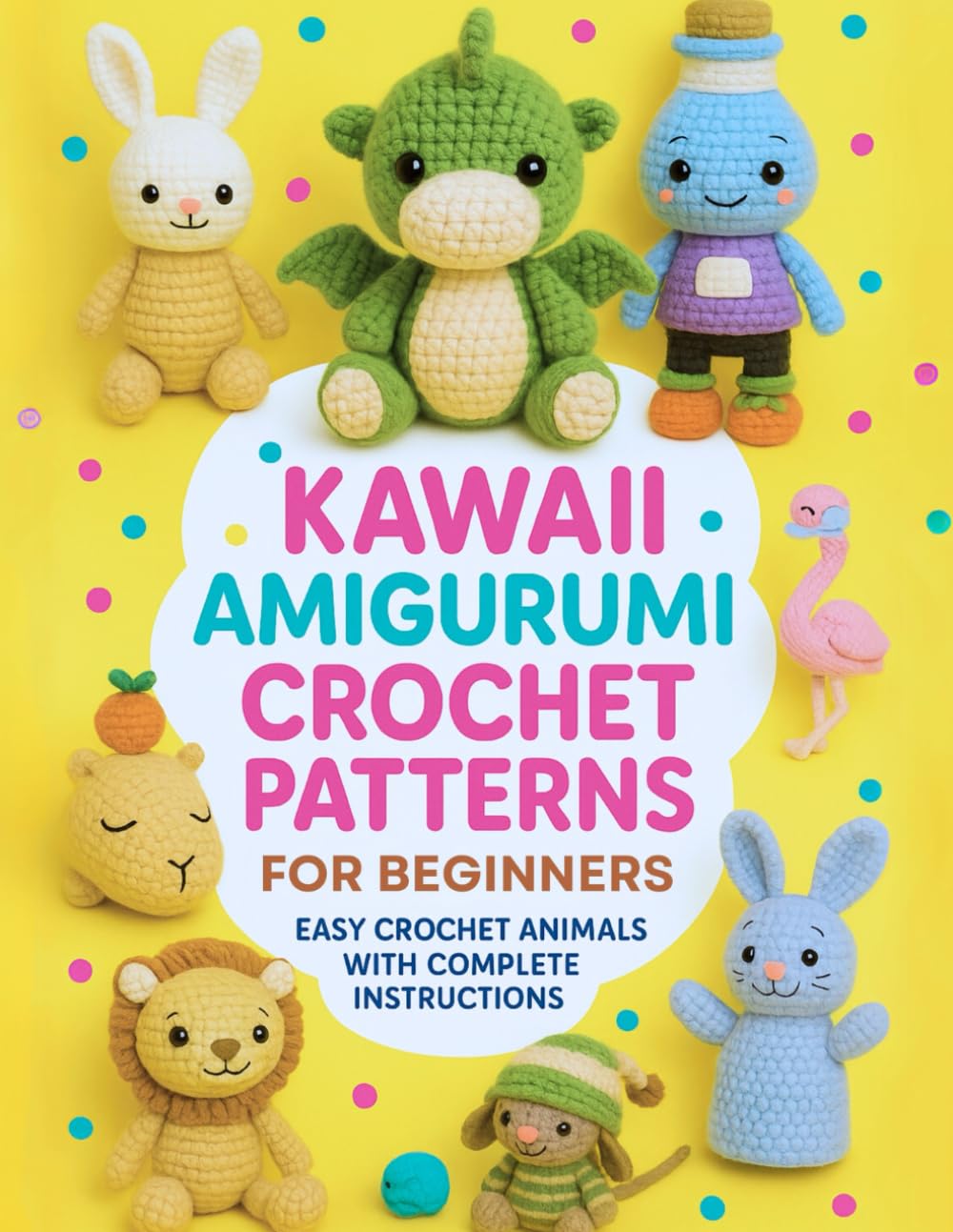 Kawaii Amigurumi Crochet Patterns for Beginners: Easy Crochet Animals with Complete Colored Instructions - Teddy Bears, Dragons, Lions, Flamingos & More
