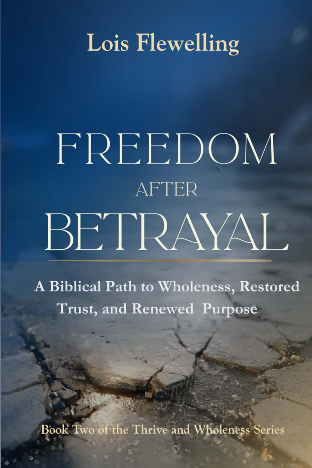 Freedom After Betrayal: A Biblical Path to Wholeness, Restored Trust and Renewed Purpose (The Thriving and Wholeness Series)