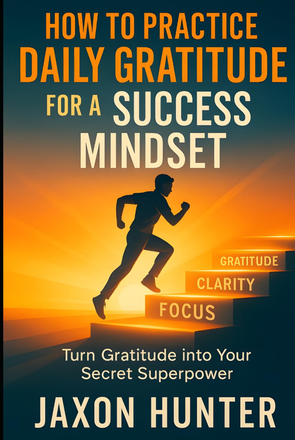 How to Practice Daily Gratitude for a Success Mindset: Turn Gratitude into Your Secret Superpower (Success Habits)