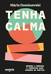 Tenha calma: Aprenda a dominar e comunicar suas emoções na prática