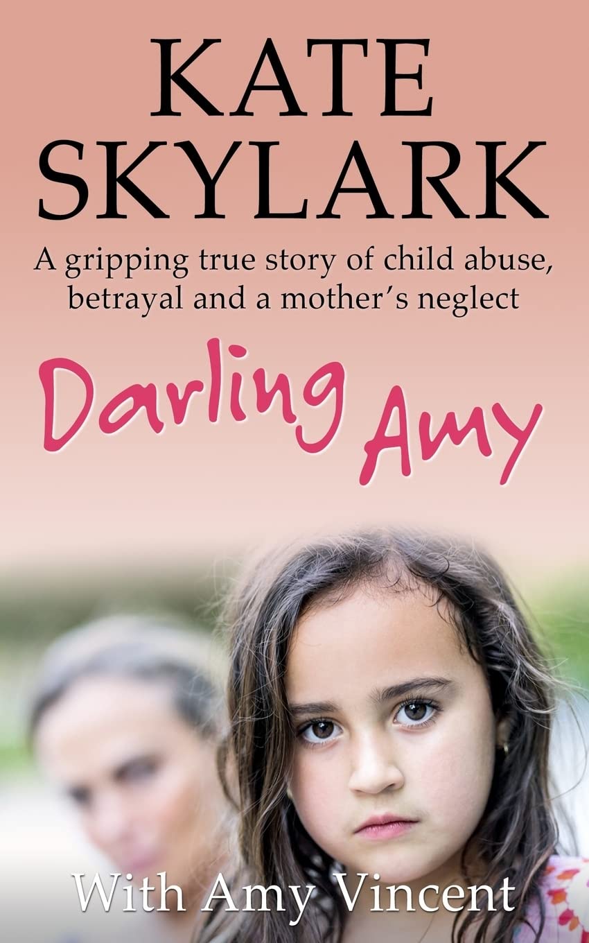 Darling Amy: A Gripping True Story of Child Abuse, Betrayal and a Mother's Neglect: Volume 5 (Skylark Child Abuse True Stories)