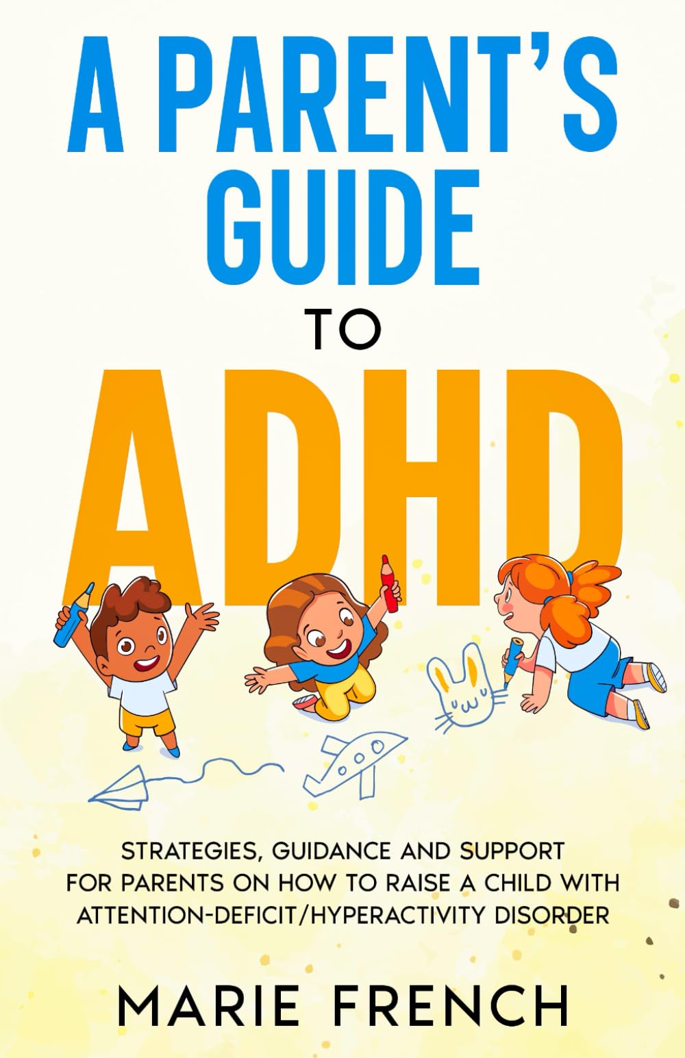 A PARENTS GUIDE TO ADHD: Strategies, Guidance and Support for Parents on how to raise a Child with Attention-Deficit/Hyperactivity Disorder (The Empowered Parent Series)