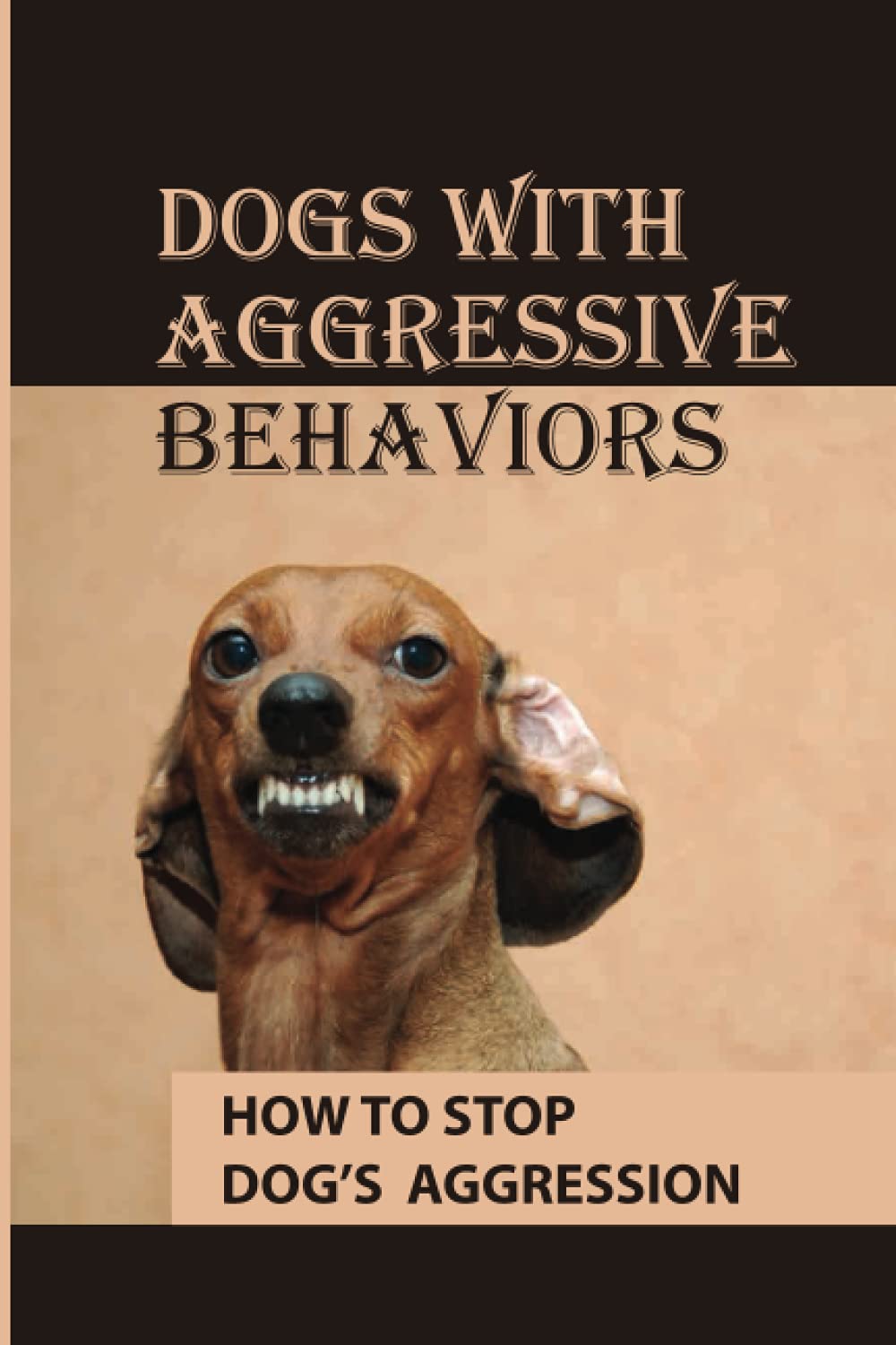 Dogs With Aggressive Behaviors: How To Stop Dog’s Aggression: Why Your Dog Is Aggressive