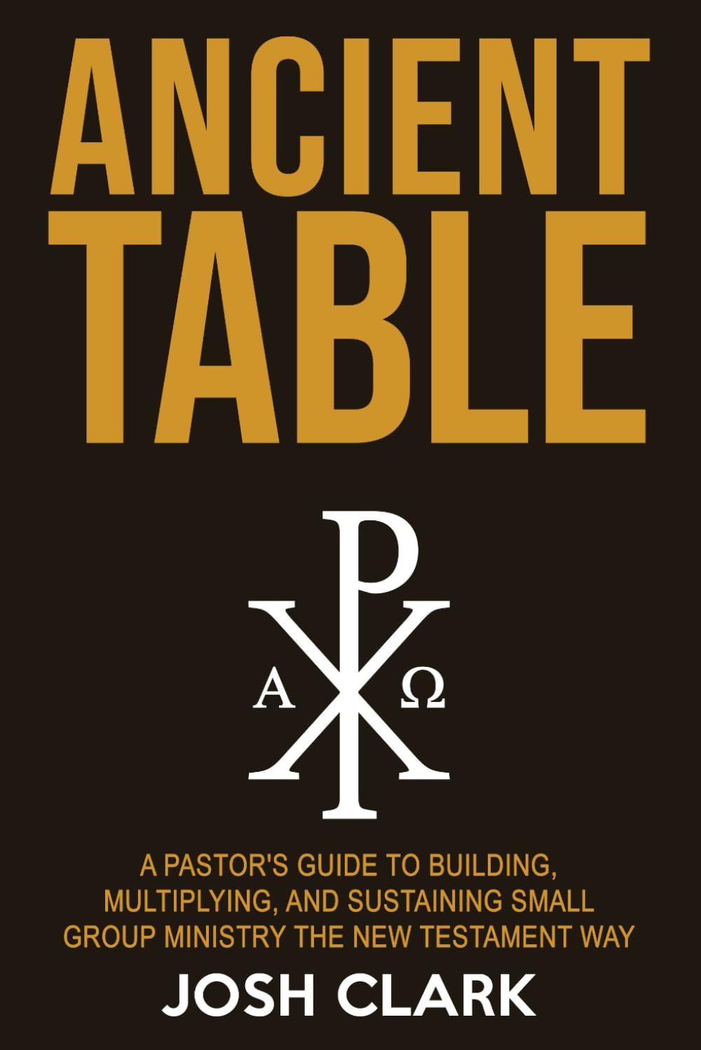 Ancient Table: A Pastor's Guide to Building, Multiplying, and Sustaining Small Group Ministry the New Testament Way (Ancient Faith)
