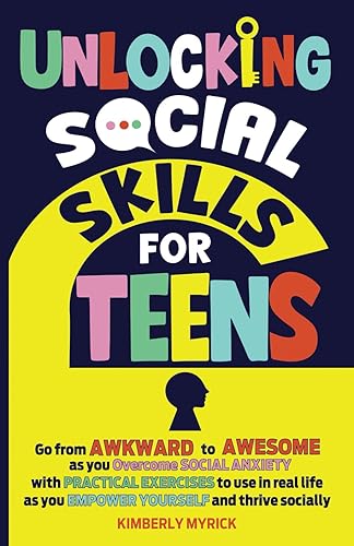 Unlocking Social Skills for Teens: Go from Awkward to Awesome as you overcome social anxiety with practical exercises to use in real life as you empower yourself and thrive socially