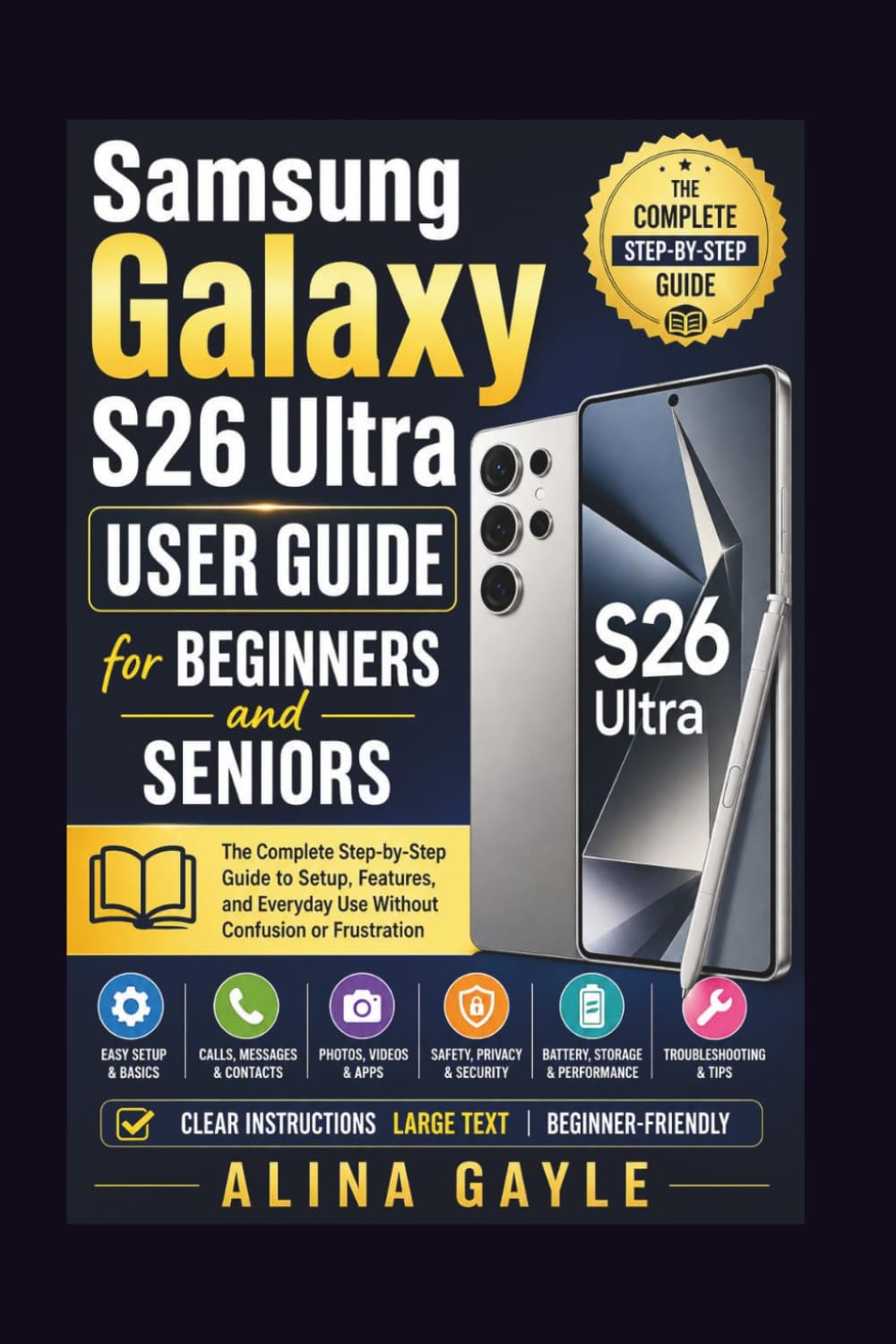 Samsung Galaxy S26 Ultra USER GUIDE for BEGINNERS and SENIORS: The Complete Step-by-Step Guide to Setup, Features, and Everyday Use Without Confusion or Frustration