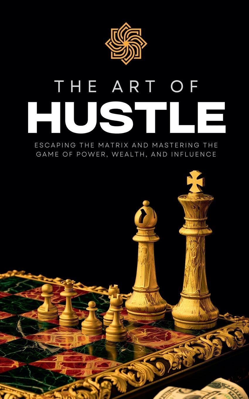 The Art of Hustle: Escaping the Matrix and Mastering the Game of Power, Wealth, and Influence