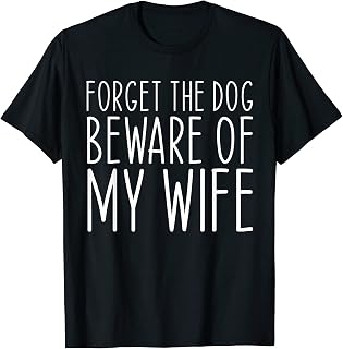 Forget the Dog Beware of My Wife Funny Saying T-Shirt