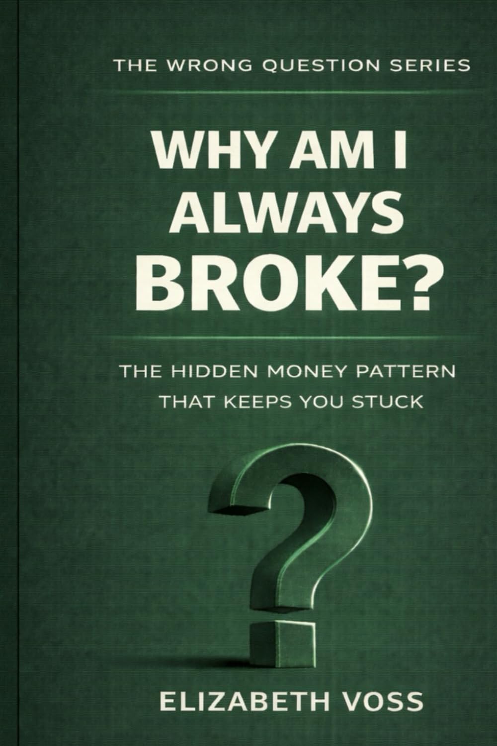 Why Am I Always Broke?: The Hidden Money Pattern That Keeps You Stuck (The Wrong Question Series)