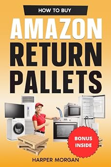How to Buy Amazon Return Pallets Unlock the Profit Potential, Master Sourcing and Sorting, Implement Effective Selling Tactics, and Achieve Business Success as a Reseller or Entrepreneur