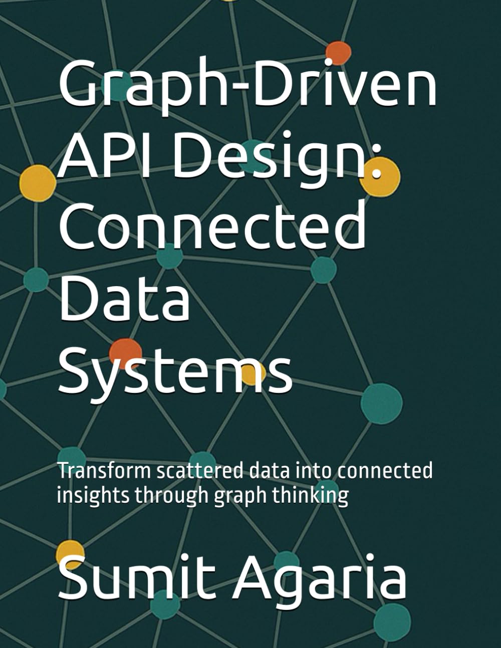 Graph-Driven API Design: Connected Data Systems: Transform scattered data into connected insights through graph thinking