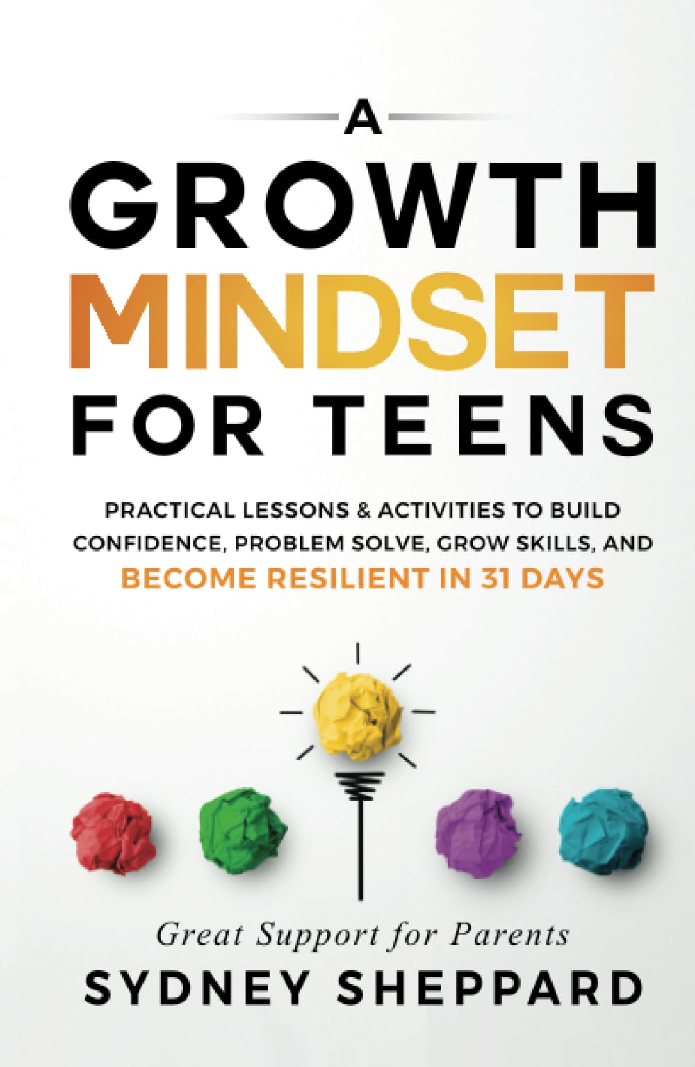 A Growth Mindset For Teens: Practical Lessons & Activities To Build Confidence, Problem Solve, Grow Skills, And Become Resilient in 31 Days (You Are Your Mindset)