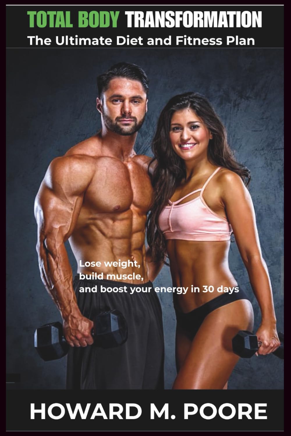 Total Body Transformation: The Ultimate Diet and Fitness Plan Lose Weight, Build Muscle, and Boost Your Energy in 30 Days