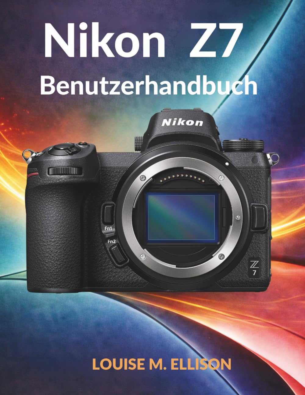 NIKON Z7 BENUTZERHANDBUCH: Das ultimative Schritt-für-Schritt-Handbuch für die Fotografie: Fortgeschrittene Einstellungen, Techniken und professionelle Bildbearbeitungsfähigkeiten