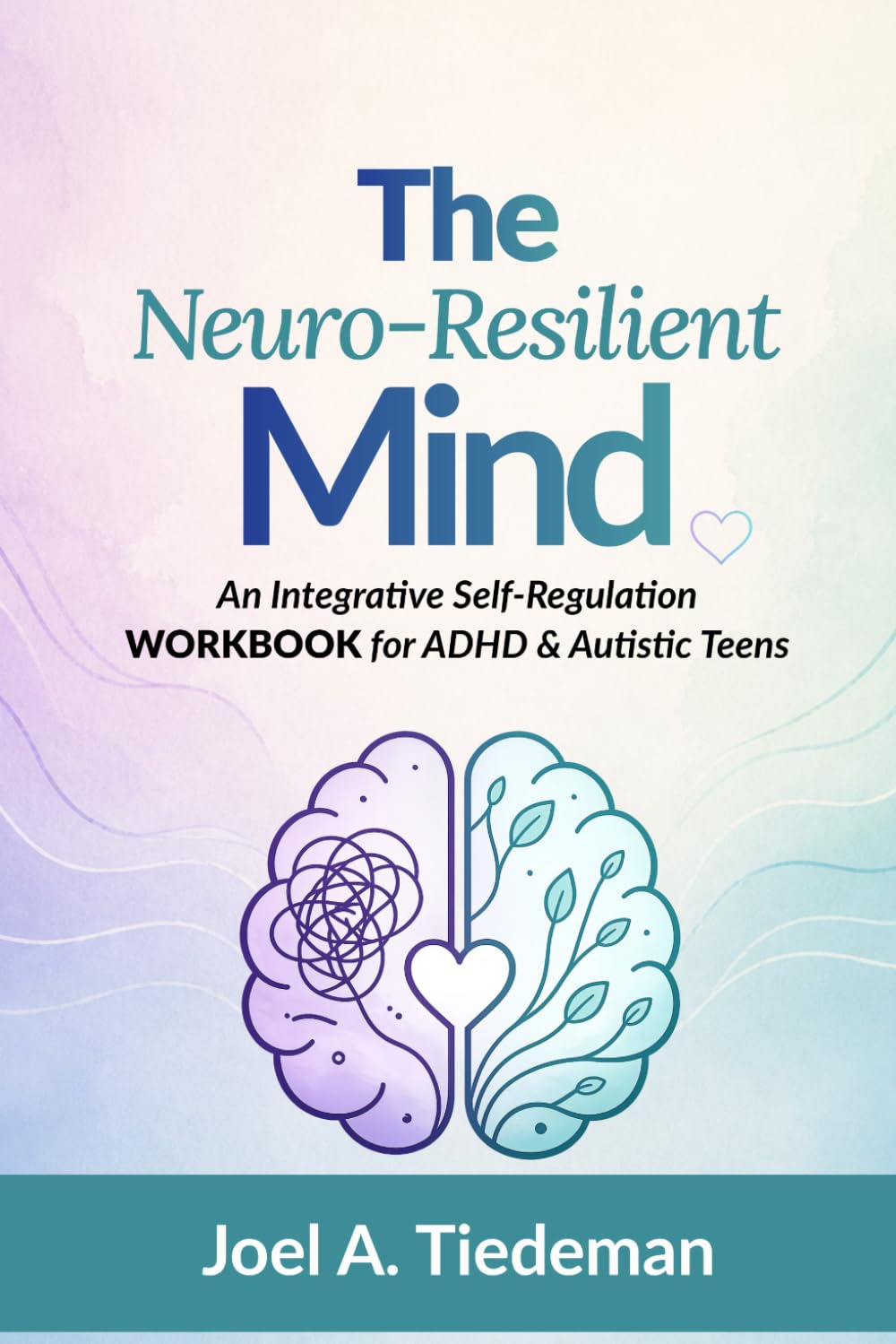THE NEURO-RESILIENT MIND: An Integrative Self-Regulation Workbook for ADHD & Autistic Teens